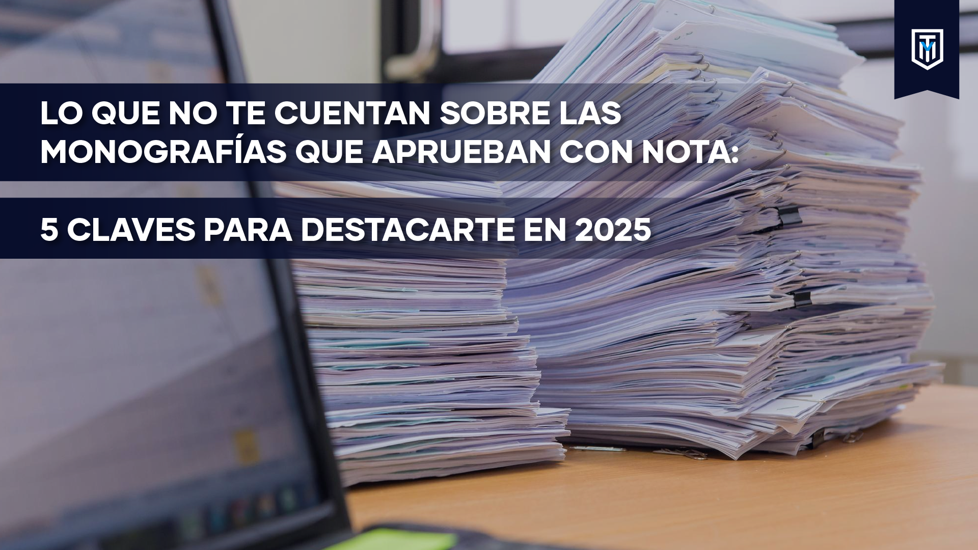 Montón de documentos sobre un escritorio con mensaje “Monografías que aprueban con nota: 5 claves para destacarte en 2025”.